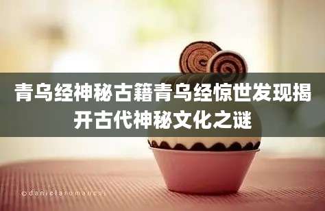青乌经神秘古籍青乌经惊世发现揭开古代神秘文化之谜