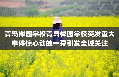 青岛榉园学校青岛榉园学校突发重大事件惊心动魄一幕引发全城关注