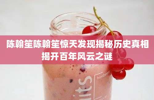 陈翰笙陈翰笙惊天发现揭秘历史真相揭开百年风云之谜