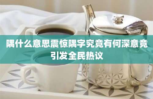 隅什么意思震惊隅字究竟有何深意竟引发全民热议