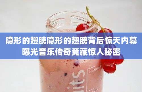 隐形的翅膀隐形的翅膀背后惊天内幕曝光音乐传奇竟藏惊人秘密