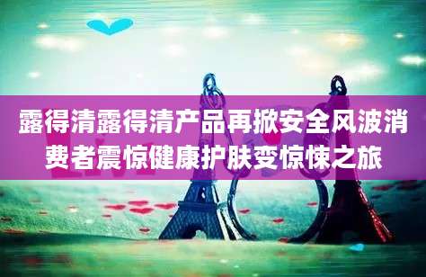 露得清露得清产品再掀安全风波消费者震惊健康护肤变惊悚之旅