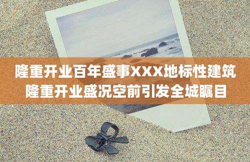 隆重开业百年盛事XXX地标性建筑隆重开业盛况空前引发全城瞩目