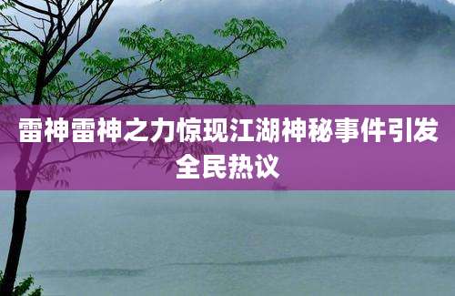 雷神雷神之力惊现江湖神秘事件引发全民热议
