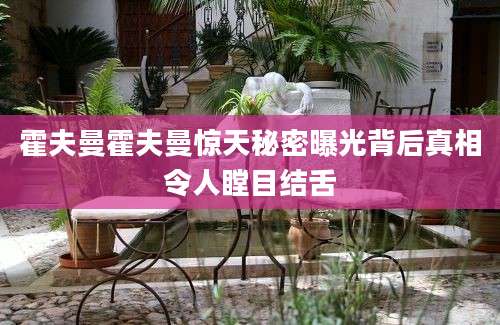 霍夫曼霍夫曼惊天秘密曝光背后真相令人瞠目结舌