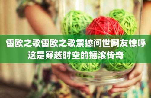 雷欧之歌雷欧之歌震撼问世网友惊呼这是穿越时空的摇滚传奇