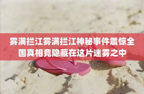 雾满拦江雾满拦江神秘事件震惊全国真相竟隐藏在这片迷雾之中