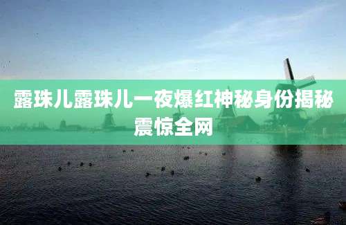 露珠儿露珠儿一夜爆红神秘身份揭秘震惊全网