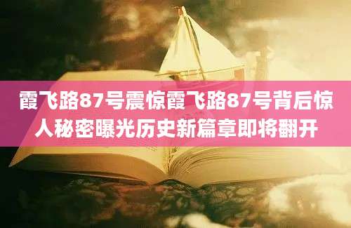 霞飞路87号震惊霞飞路87号背后惊人秘密曝光历史新篇章即将翻开