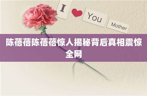 陈蓓蓓陈蓓蓓惊人揭秘背后真相震惊全网