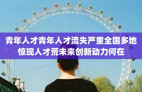 青年人才青年人才流失严重全国多地惊现人才荒未来创新动力何在