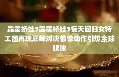 霹雳娇娃3霹雳娇娃3惊天回归女特工团再现巅峰对决惊悚动作引爆全球眼球