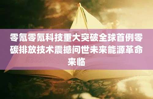 零氪零氪科技重大突破全球首例零碳排放技术震撼问世未来能源革命来临