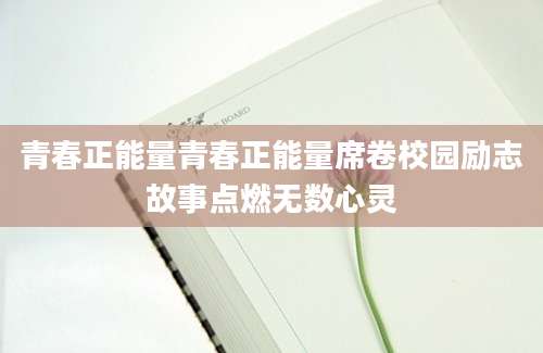 青春正能量青春正能量席卷校园励志故事点燃无数心灵