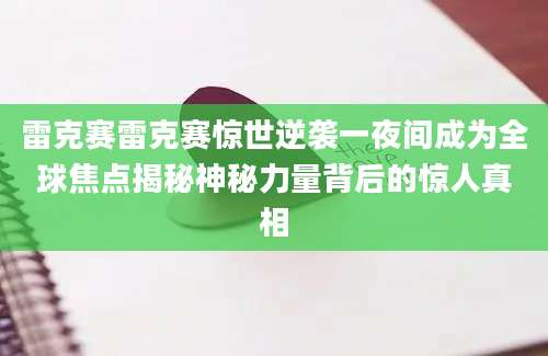 雷克赛雷克赛惊世逆袭一夜间成为全球焦点揭秘神秘力量背后的惊人真相