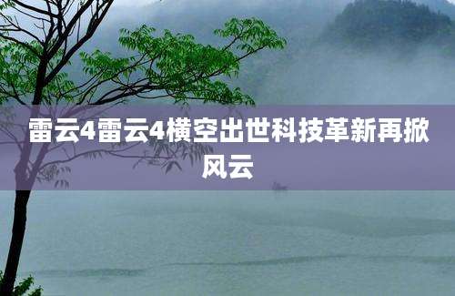 雷云4雷云4横空出世科技革新再掀风云