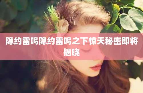 隐约雷鸣隐约雷鸣之下惊天秘密即将揭晓