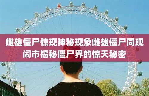 雌雄僵尸惊现神秘现象雌雄僵尸同现闹市揭秘僵尸界的惊天秘密