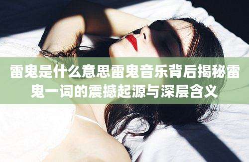 雷鬼是什么意思雷鬼音乐背后揭秘雷鬼一词的震撼起源与深层含义