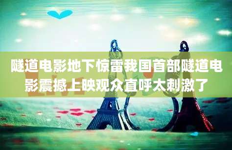 隧道电影地下惊雷我国首部隧道电影震撼上映观众直呼太刺激了