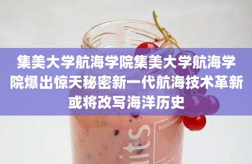 集美大学航海学院集美大学航海学院爆出惊天秘密新一代航海技术革新或将改写海洋历史