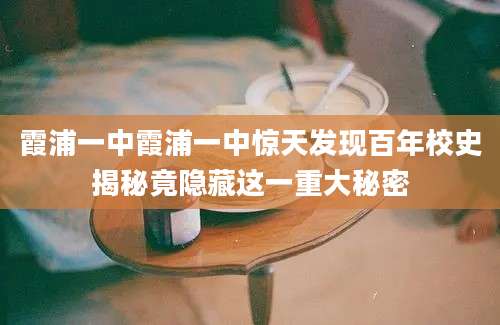 霞浦一中霞浦一中惊天发现百年校史揭秘竟隐藏这一重大秘密