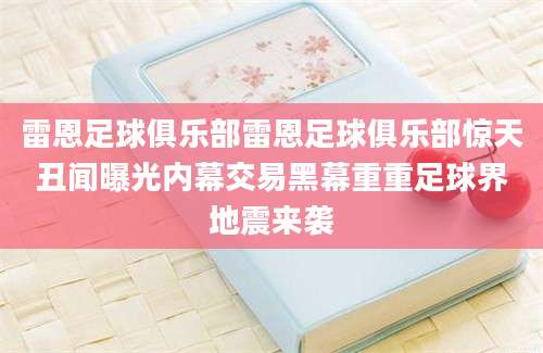 雷恩足球俱乐部雷恩足球俱乐部惊天丑闻曝光内幕交易黑幕重重足球界地震来袭