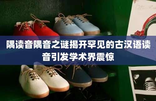 隅读音隅音之谜揭开罕见的古汉语读音引发学术界震惊